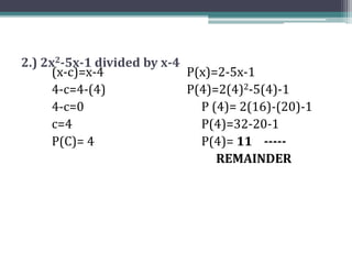 2.) 2x2-5x-1 divided by x-4
(x-c)=x-4
4-c=4-(4)
4-c=0
c=4
P(C)= 4
P(x)=2-5x-1
P(4)=2(4)2-5(4)-1
P (4)= 2(16)-(20)-1
P(4)=32-20-1
P(4)= 11 -----
REMAINDER
 