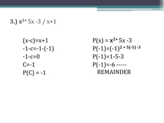 3.) x2+ 5x -3 / x+1
(x-c)=x+1
-1-c=-1-(-1)
-1-c=0
C=-1
P(C) = -1
P(x) = x2+ 5x -3
P(-1)=(-1)2 + 5(-1) -3
P(-1)=1-5-3
P(-1)=-6 -----
REMAINDER
 