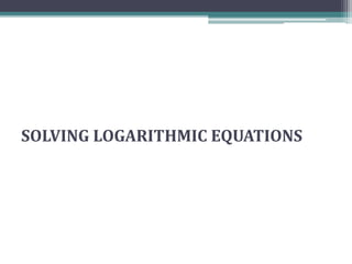SOLVING LOGARITHMIC EQUATIONS
 