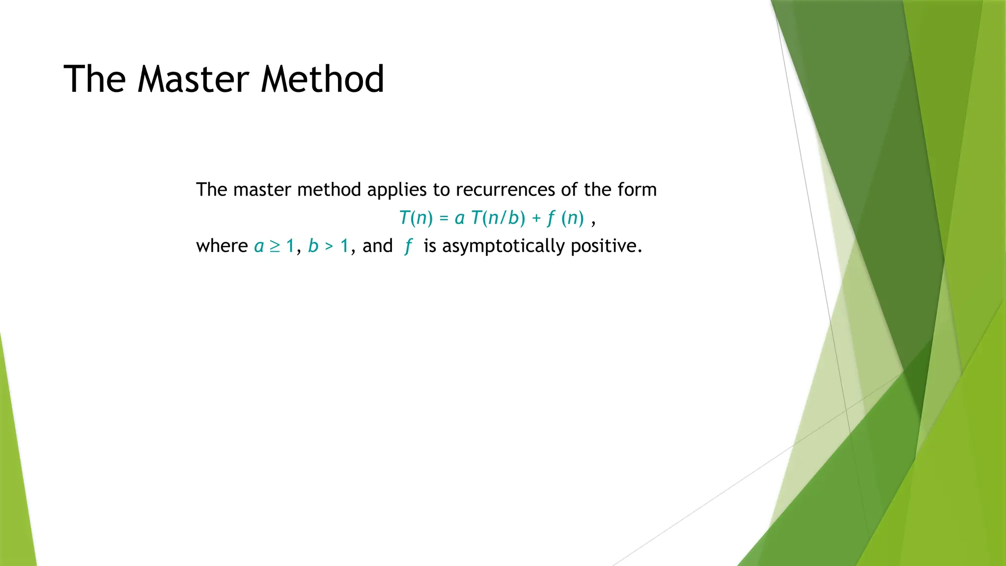 The Master Method
The master method applies to recurrences of the form
T(n) = a T(n/b) + f (n) ,
where a ³ 1, b > 1, and f is asymptotically positive.
 