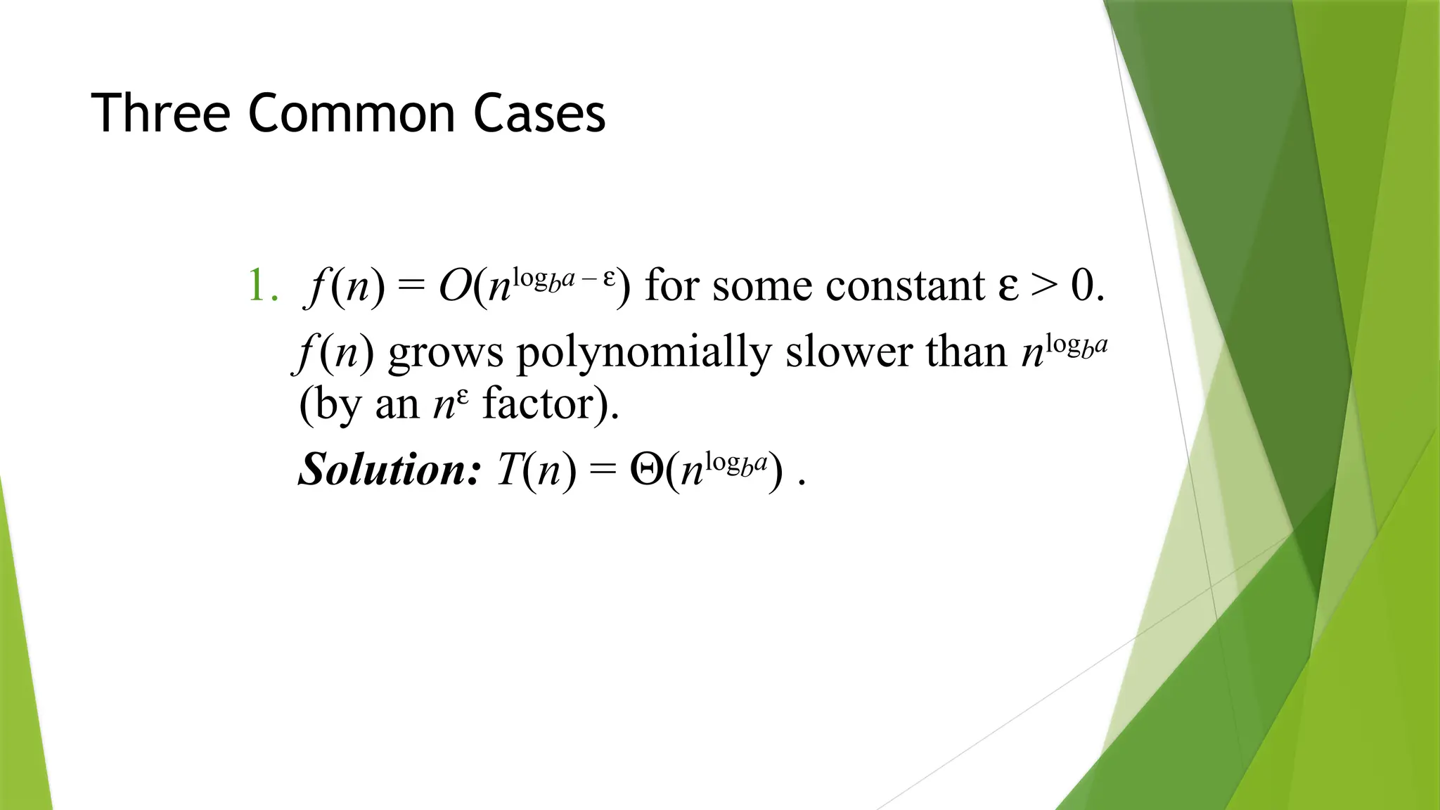 Three Common Cases
1. f(n) = O(nlogba – e
) for some constant e > 0.
f(n) grows polynomially slower than nlogba
(by an ne
factor).
Solution: T(n) = Q(nlogba
) .
 