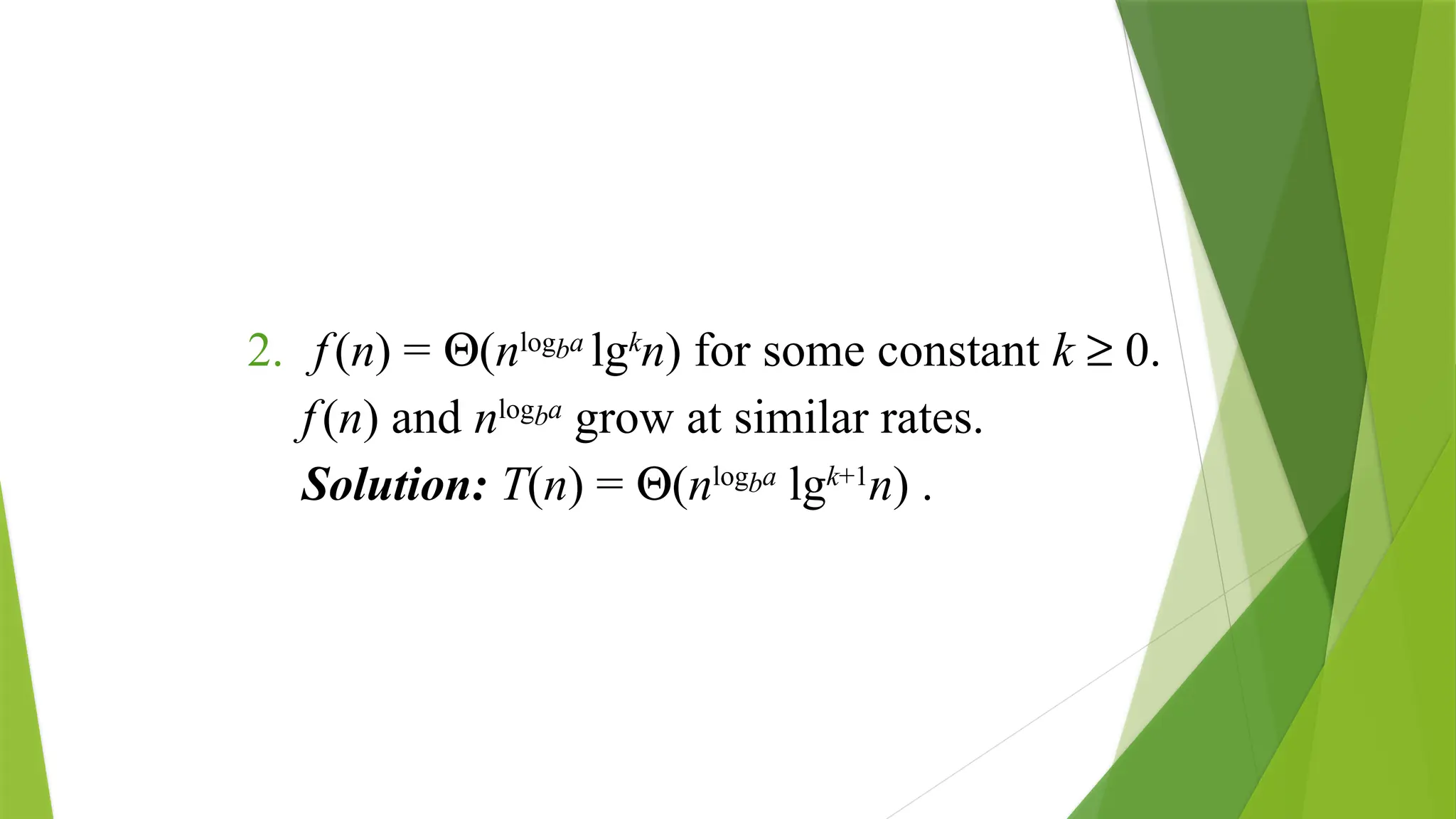 2. f(n) = Q(nlogba
lgk
n) for some constant k ³ 0.
f(n) and nlogba
grow at similar rates.
Solution: T(n) = Q(nlogba
lgk+1
n) .
 