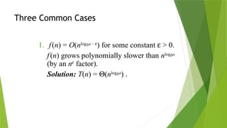 Three Common Cases
1. f(n) = O(nlogba – e
) for some constant e > 0.
f(n) grows polynomially slower than nlogba
(by an ne
factor).
Solution: T(n) = Q(nlogba
) .
 