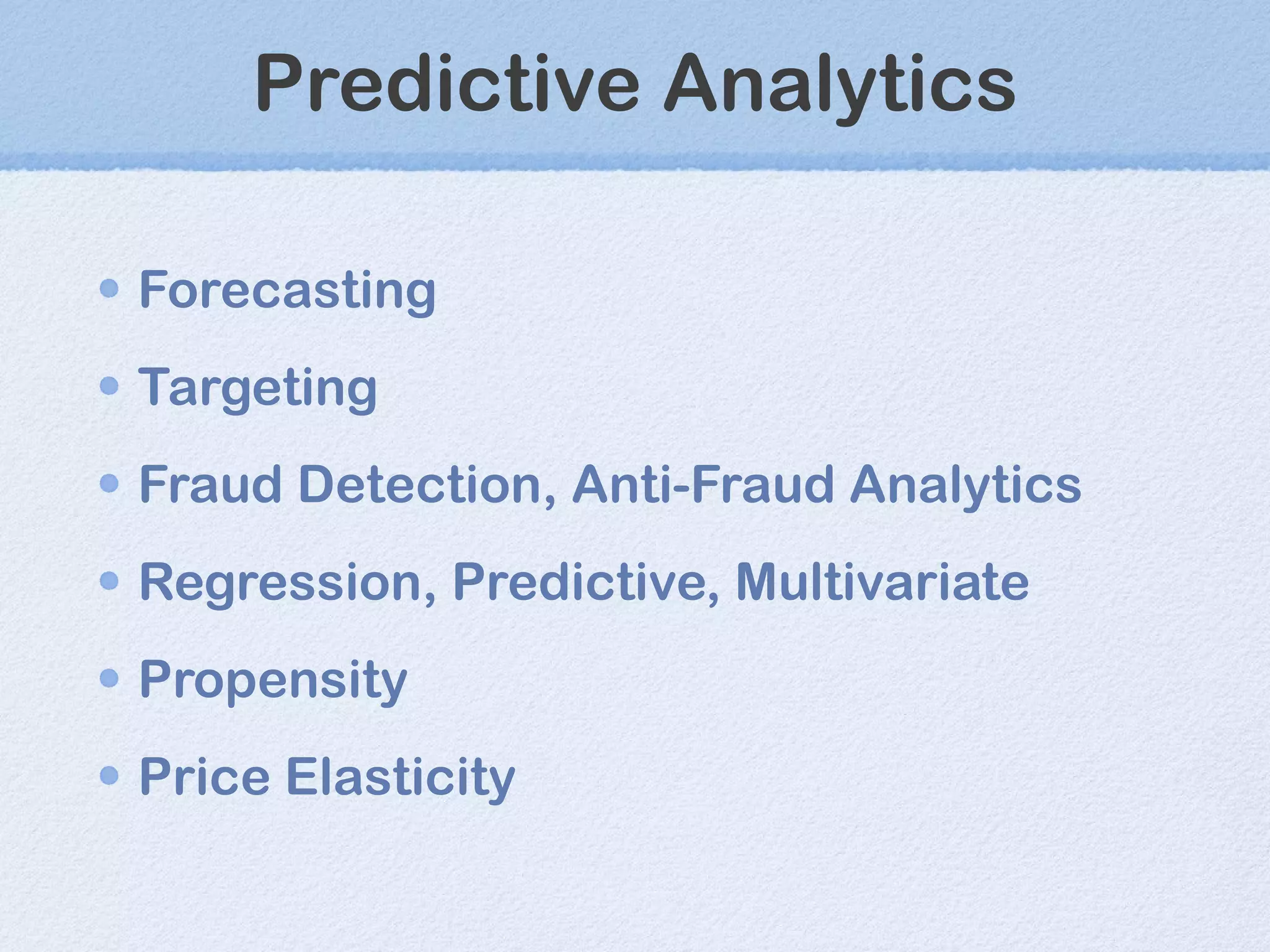 Predictive Analytics Forecasting Targeting Fraud Detection, Anti-Fraud Analytics Regression, Predictive, Multivariate Propensity Price Elasticity 