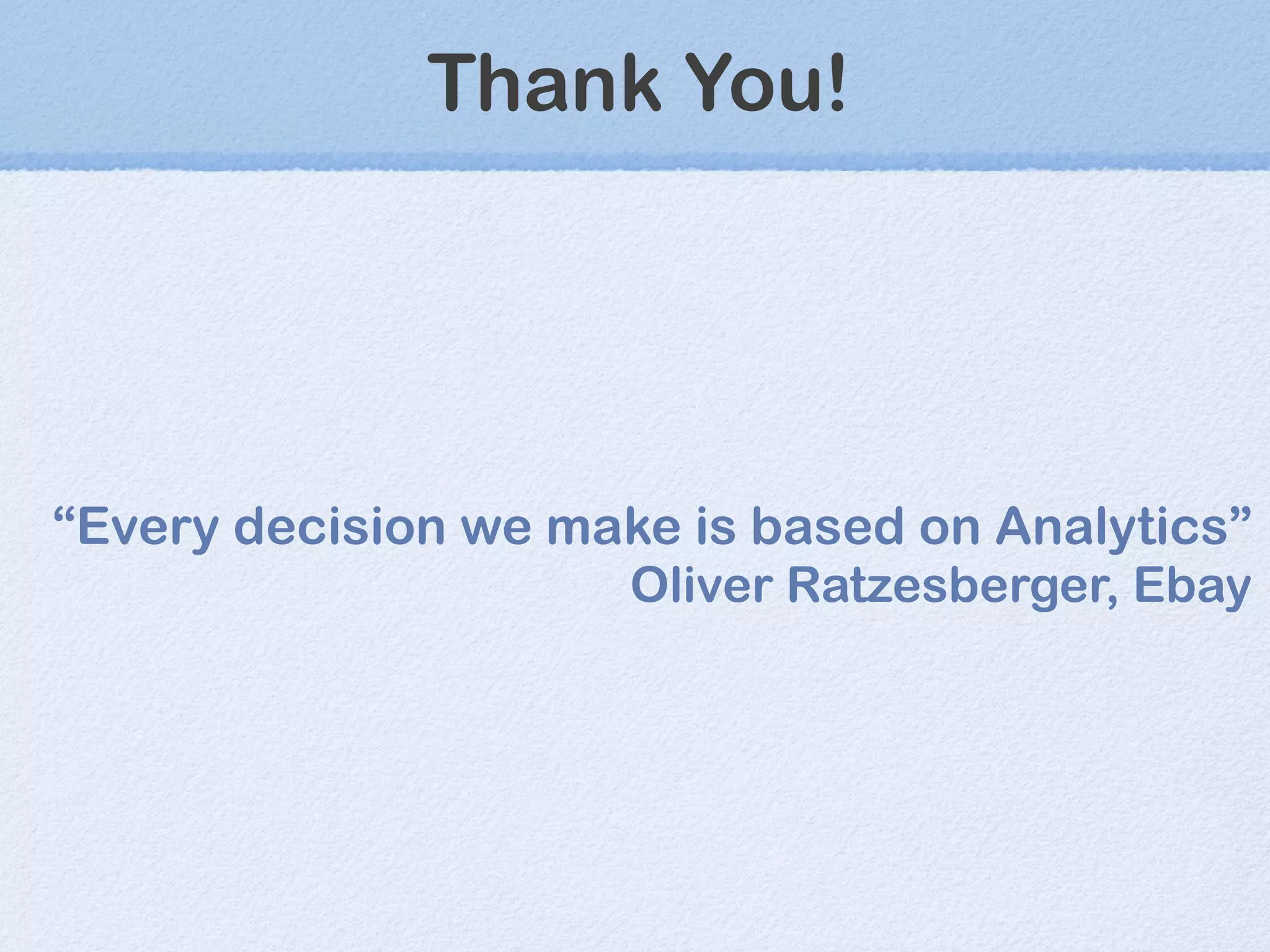 Thank You! “ Every decision we make is based on Analytics ” Oliver Ratzesberger, Ebay 