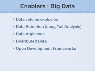 Enablers : Big Data Data volume explosion Data Retention (Long Tail Analysis) Data Appliance Distributed Data Open Development Frameworks 