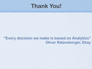 Thank You! “ Every decision we make is based on Analytics ” Oliver Ratzesberger, Ebay 