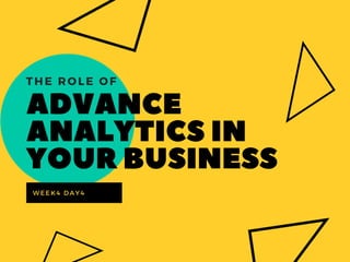 ADVANCE
ANALYTICSIN
 YOURBUSINESS
THE ROLE OF
WEEK4 DAY4
 