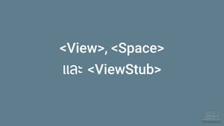 <View>, <Space>
และ <ViewStub>
 