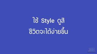 ใช้ Style ดูสิ
ชีวิตจะได้ง่ายขึ้น
 