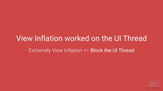 View Inflation worked on the UI Thread
Extremely View Inflation == Block the UI Thread
 