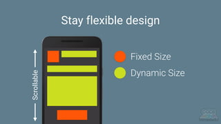 Stay flexible design
Fixed Size
Dynamic Size
Scrollable
 