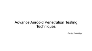 Advance Anrdoid Penetration Testing
Techniques
- Sanjay Gondaliya
 