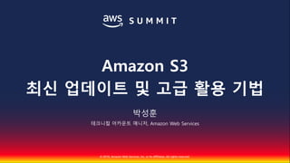 © 2018, Amazon Web Services, Inc. or Its Affiliates. All rights reserved.
박성훈
테크니컬 어카운트 매니저, Amazon Web Services
Amazon S3
최신 업데이트 및 고급 활용 기법
 