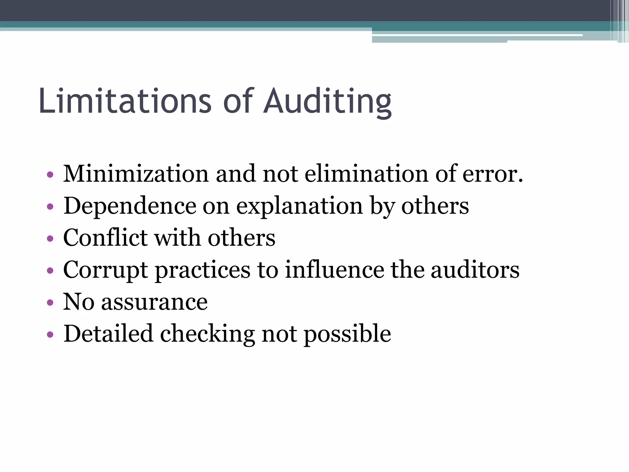 Limitations of Auditing
• Minimization and not elimination of error.
• Dependence on explanation by others
• Conflict with others
• Corrupt practices to influence the auditors
• No assurance
• Detailed checking not possible
 