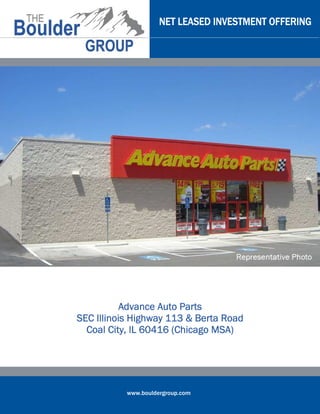 NET LEASED INVESTMENT OFFERING




           Advance Auto Parts
SEC Illinois Highway 113 & Berta Road
  Coal City, IL 60416 (Chicago MSA)




           www.bouldergroup.com
 