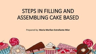 STEPS IN FILLING AND
ASSEMBLING CAKE BASED
Prepared by: Maria Merllan Estrellante Mier
 