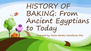 HISTORY OF
BAKING: From
Ancient Egyptians
to Today
Prepared by: Maria Merllan Estrellante Mier
 
