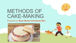 METHODS OF
CAKE-MAKING
Prepared by: Maria Merllan Estrellante Mier
 