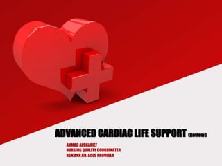 AHMAD ALSHARIEF
NURSING QUALITY COORDINATER
BSN.ANP.RN. ACLS PROVIDER
ADVANCED CARDIAC LIFE SUPPORT (Review )
 