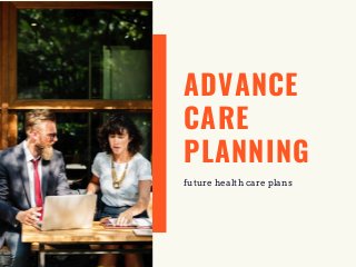 ADVANCE
CARE
PLANNING
future health care plans
 