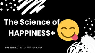 PRESENTED BY DIANA GARDNER
The Science of
HAPPINESS+
 