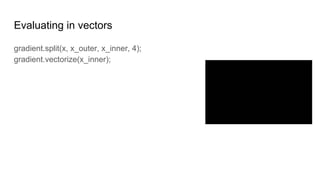 Evaluating in vectors
gradient.split(x, x_outer, x_inner, 4);
gradient.vectorize(x_inner);
 