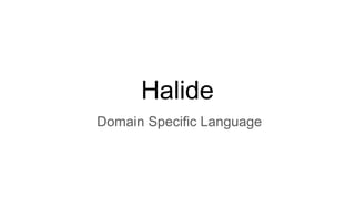 Halide
Domain Specific Language
 