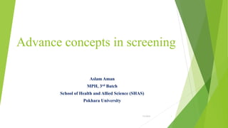 Advance concepts in screening
Aslam Aman
MPH, 3rd Batch
School of Health and Allied Science (SHAS)
Pokhara University
7/5/2018 1
 