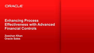 Enhancing Process
Effectiveness with Advanced
Financial Controls
Zeeshan Khan
Oracle Sales



1   Copyright © 2012, Oracle and/or its affiliates. All rights reserved.
 