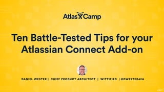 Ten Battle-Tested Tips for your
Atlassian Connect Add-on
DANIEL WESTER | CHIEF PRODUCT ARCHITECT | WITTIFIED | @DWESTER42A
4/13/17
 
