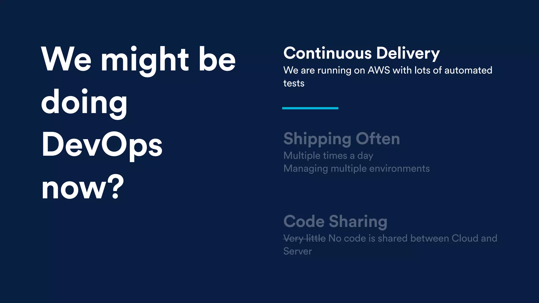 Shipping Often
Multiple times a day
Managing multiple environments
Code Sharing
Very little No code is shared between Cloud and
Server
Continuous Delivery
We are running on AWS with lots of automated
tests
We might be
doing
DevOps
now?
 