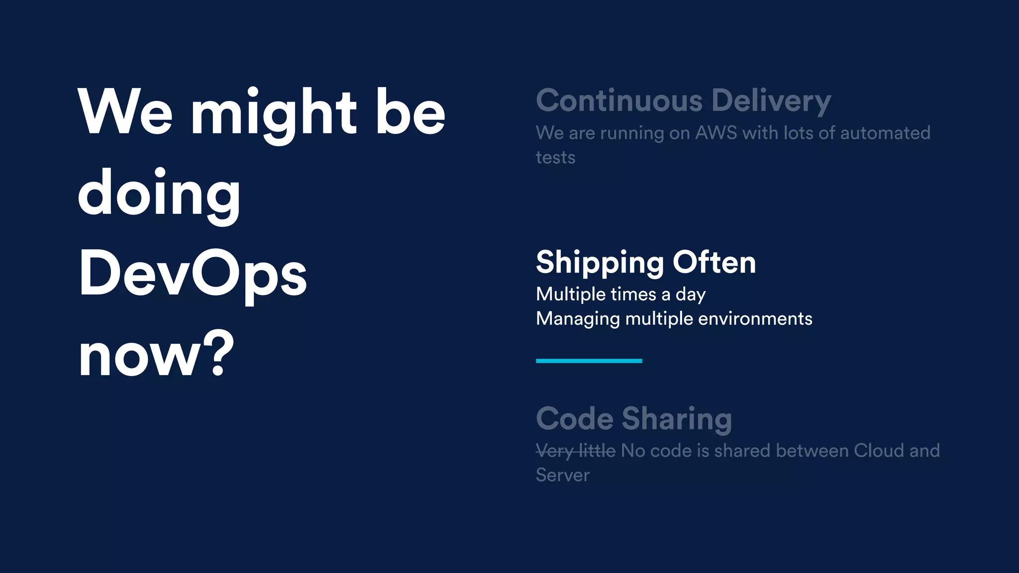 Shipping Often
Multiple times a day
Managing multiple environments
Code Sharing
Very little No code is shared between Cloud and
Server
Continuous Delivery
We are running on AWS with lots of automated
tests
We might be
doing
DevOps
now?
 
