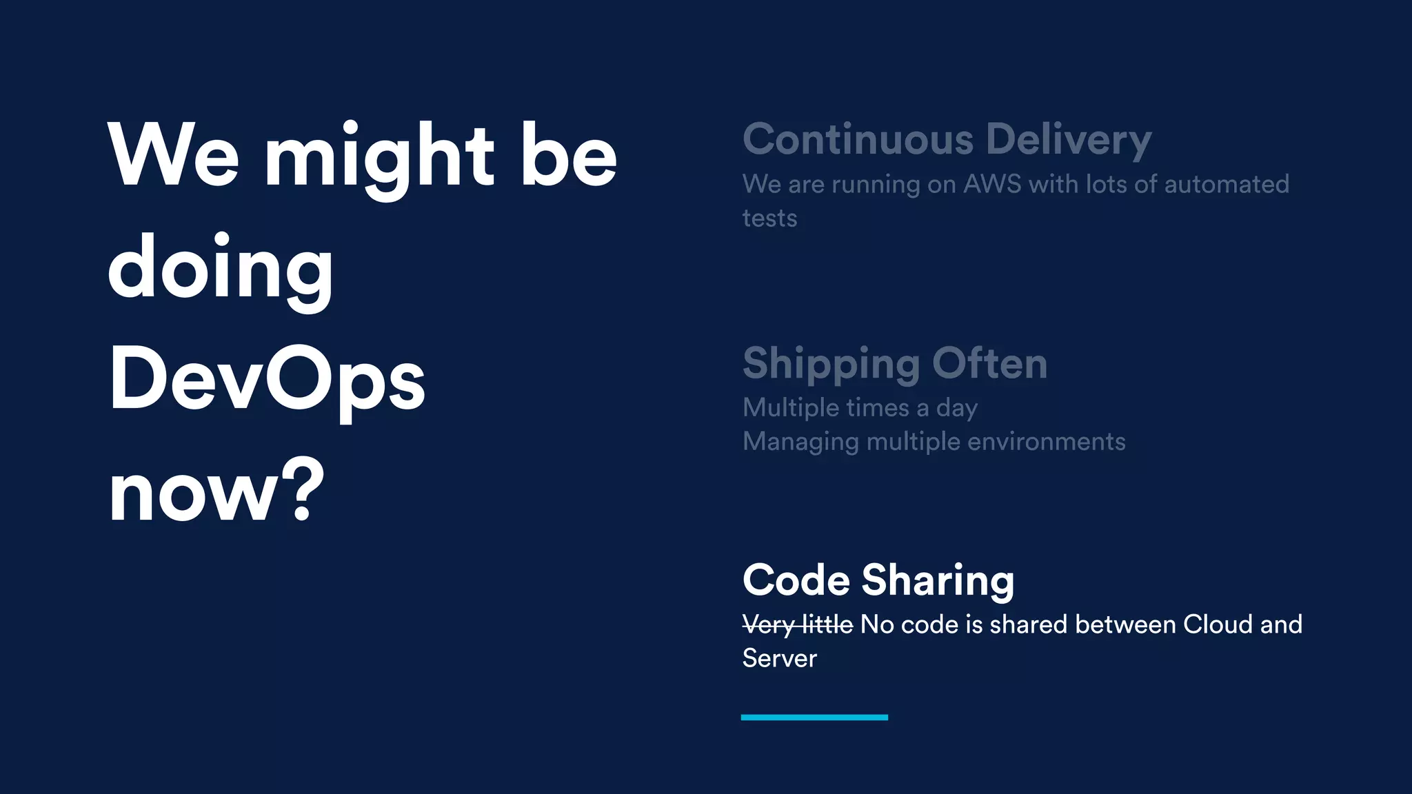 Shipping Often
Multiple times a day
Managing multiple environments
Code Sharing
Very little No code is shared between Cloud and
Server
Continuous Delivery
We are running on AWS with lots of automated
tests
We might be
doing
DevOps
now?
 
