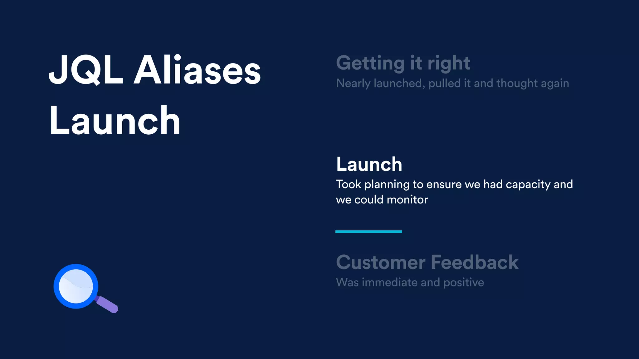 Launch
Took planning to ensure we had capacity and
we could monitor
Customer Feedback
Was immediate and positive
Getting it right
Nearly launched, pulled it and thought againJQL Aliases
Launch
 
