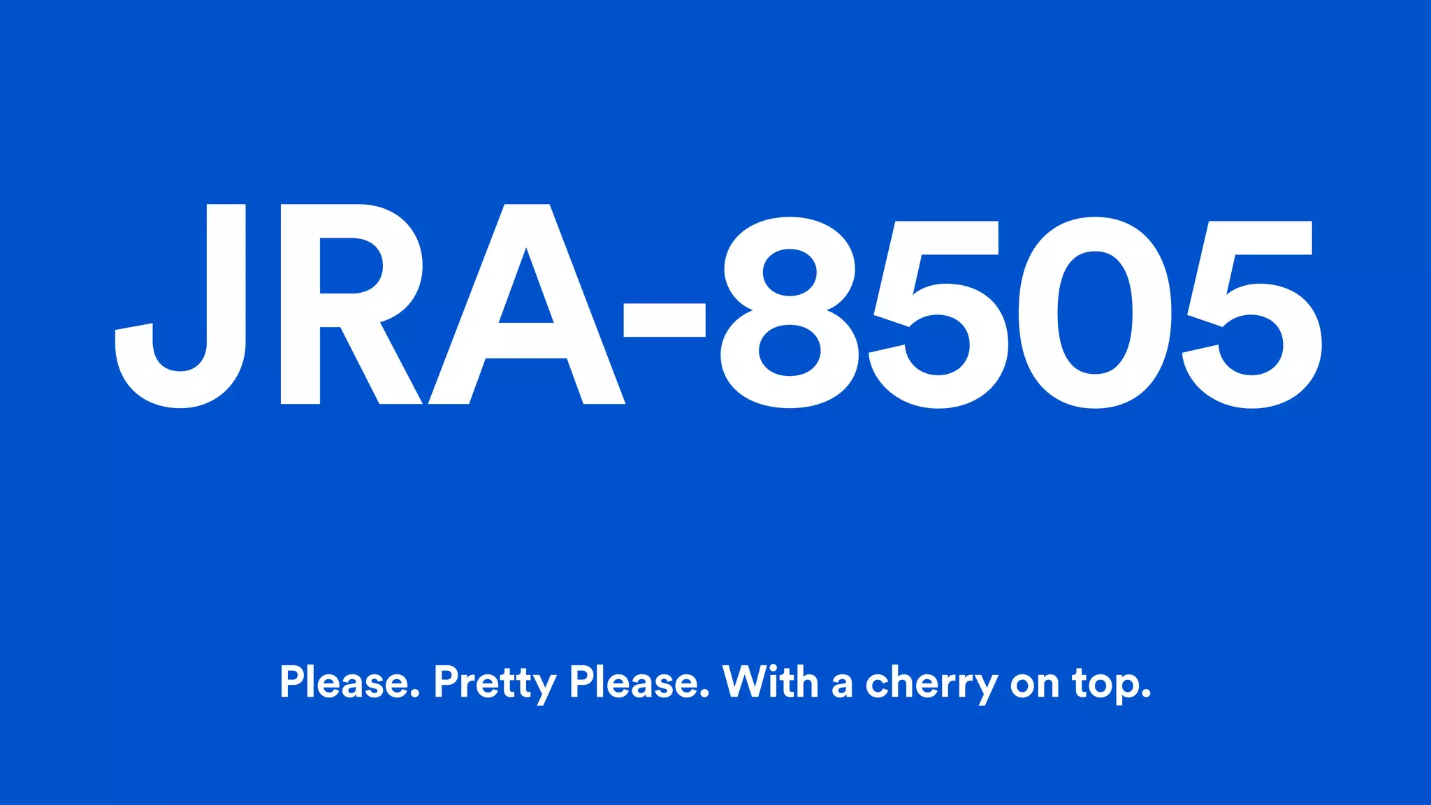JRA-8505
Please. Pretty Please. With a cherry on top.
 