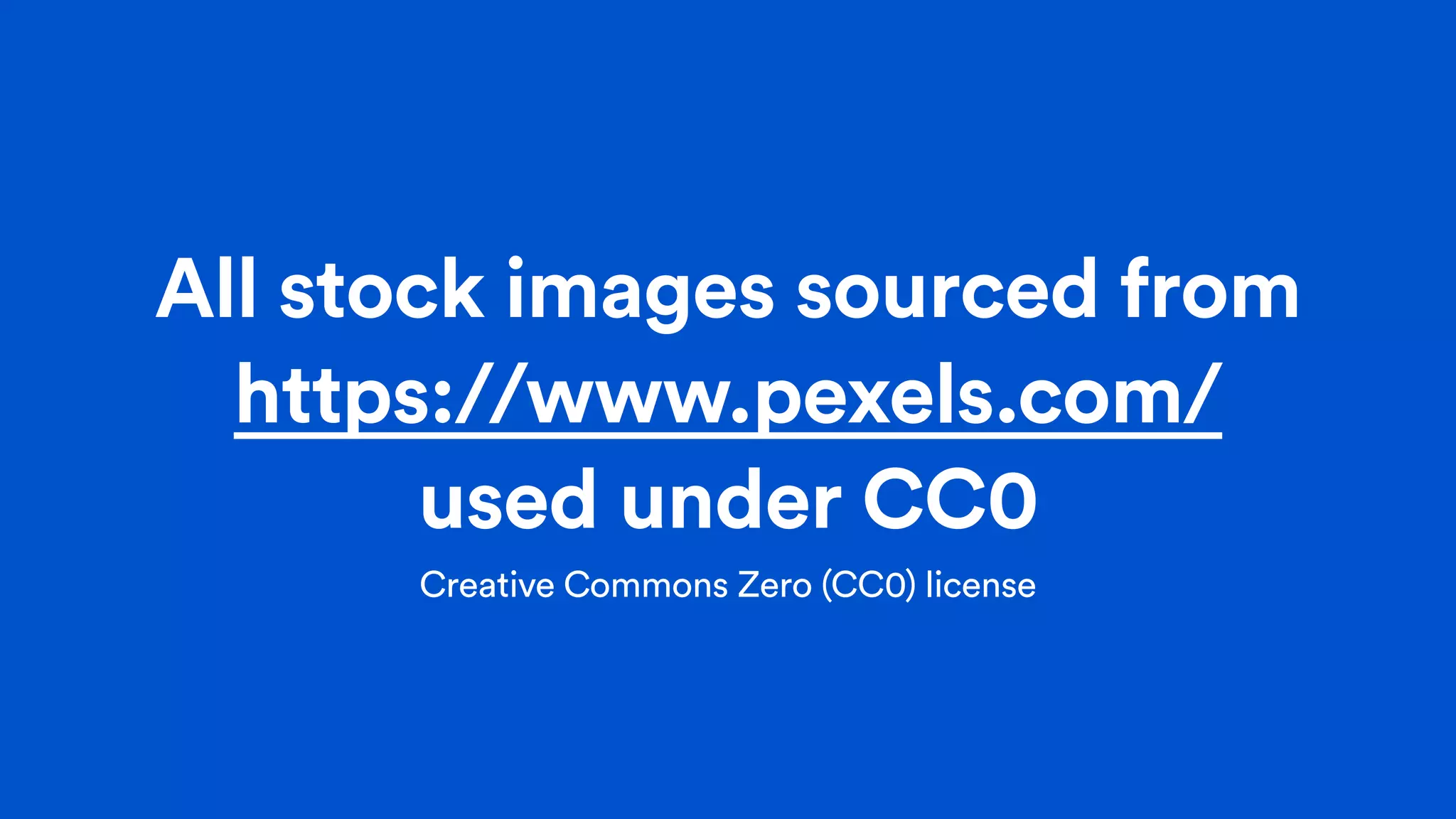 All stock images sourced from
https://www.pexels.com/
used under CC0
Creative Commons Zero (CC0) license
 