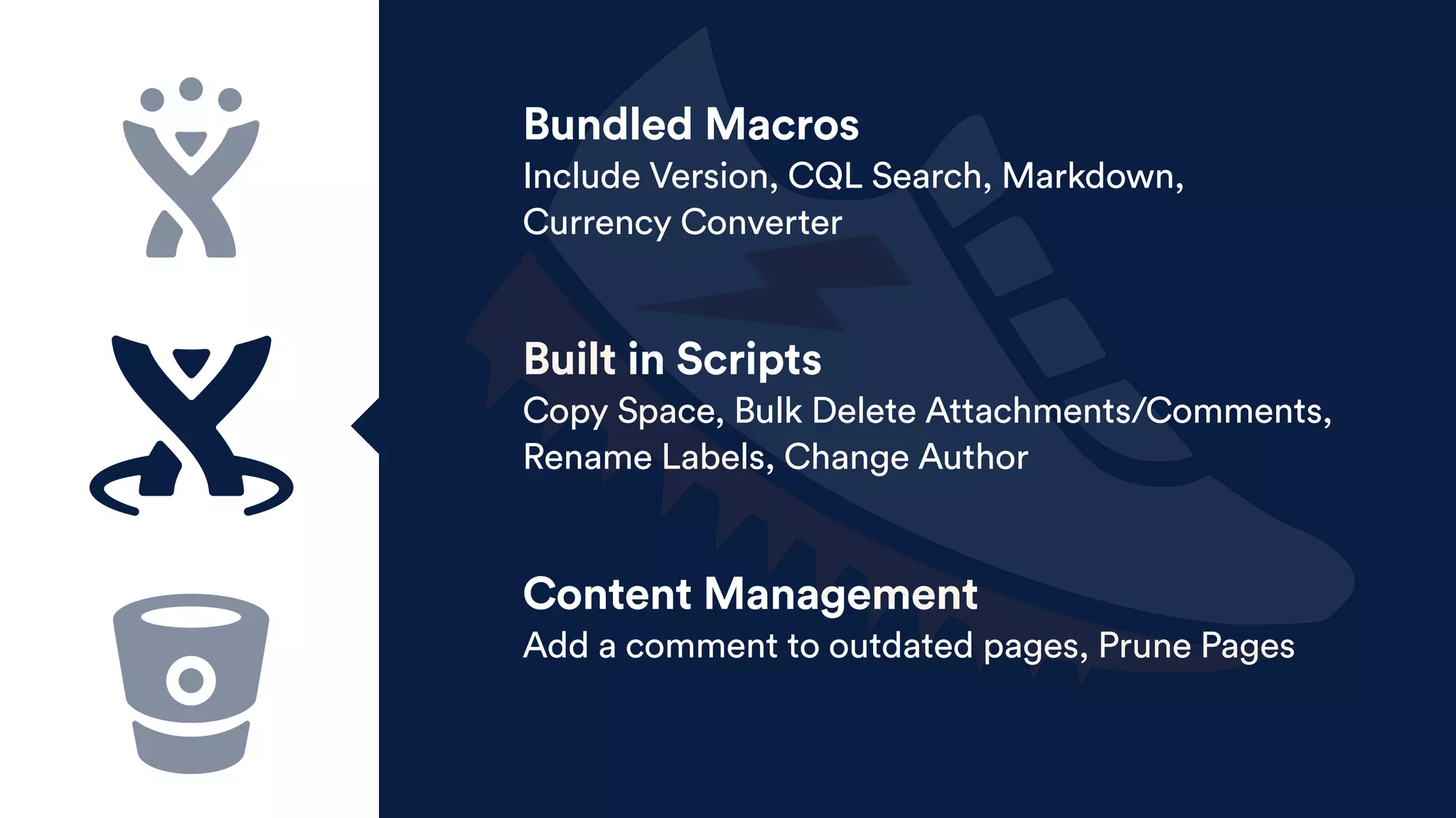 Bundled Macros
Include Version, CQL Search, Markdown,
Currency Converter
Built in Scripts
Copy Space, Bulk Delete Attachments/Comments,
Rename Labels, Change Author
Content Management
Add a comment to outdated pages, Prune Pages
 