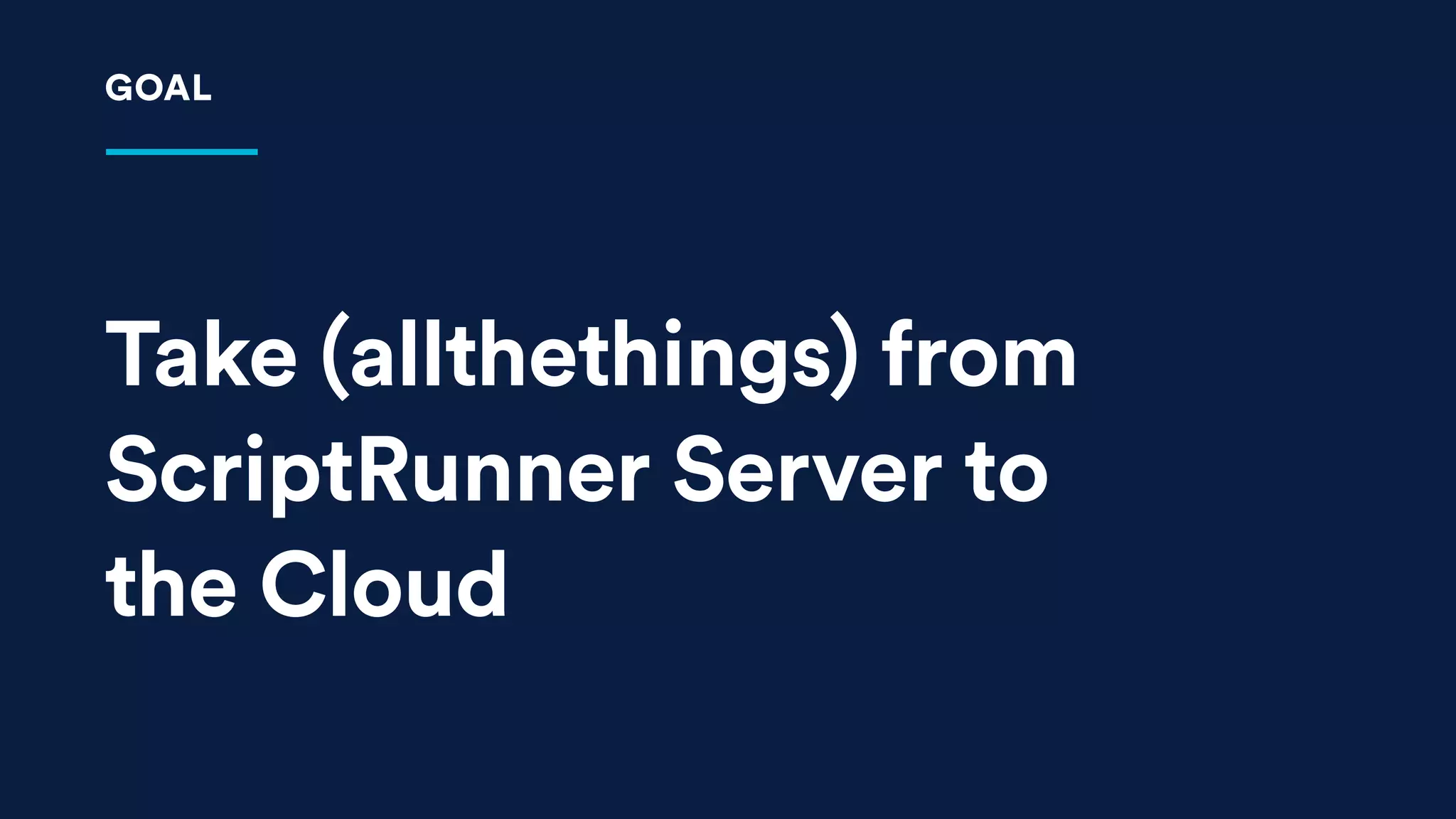 Take (allthethings) from
ScriptRunner Server to
the Cloud
GOAL
 