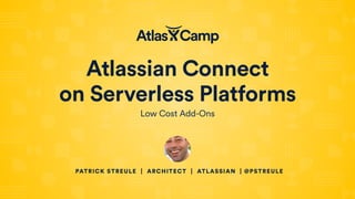 Atlassian Connect
on Serverless Platforms
Low Cost Add-Ons
PATRICK STREULE | ARCHITECT | ATLASSIAN | @PSTREULE
 