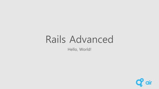 Rails Advanced
Hello, World!
 