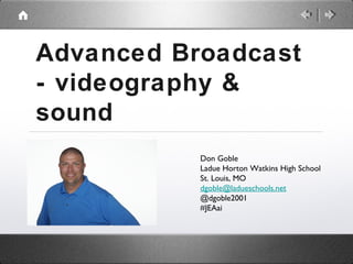 Advanced Broadcast
- videography &
sound
Don Goble
Ladue Horton Watkins High School
St. Louis, MO
dgoble@ladueschools.net
@dgoble2001
#JEAai
 
