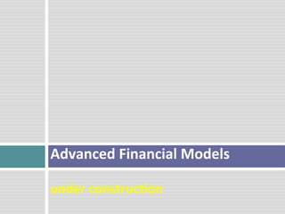  
	
  
	
  
Advanced	
  Financial	
  Models	
  
	
  
under	
  construc2on	
  
	
  
 