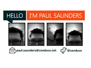 HELLO I’M PAUL SAUNDERS
paul.saunders@conduce.net @conduce
 