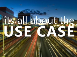 its all about the
USE CASE
 