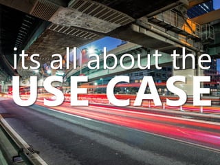 its all about the
USE CASE
 