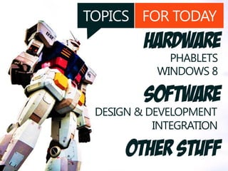 TOPICS FOR TODAY
hardware
software
PHABLETS
WINDOWS 8
DESIGN & DEVELOPMENT
INTEGRATION
OTHER STUFF
 
