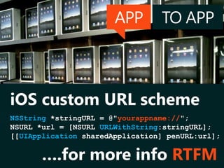 APP TO APP
NSString *stringURL = @"yourappname://";
NSURL *url = [NSURL URLWithString:stringURL];
[[UIApplication sharedApplication] penURL:url];
iOS custom URL scheme
….for more info RTFM
 