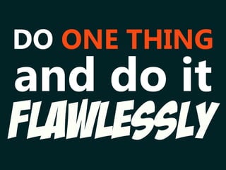 FLAWLESSLY
DO ONE THING
and do it
 