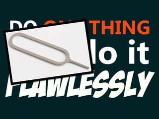 FLAWLESSLY
DO ONE THING
and do it
 